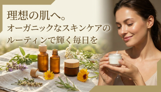 理想の肌へ。オーガニックなスキンケアのルーティンで輝く毎日を