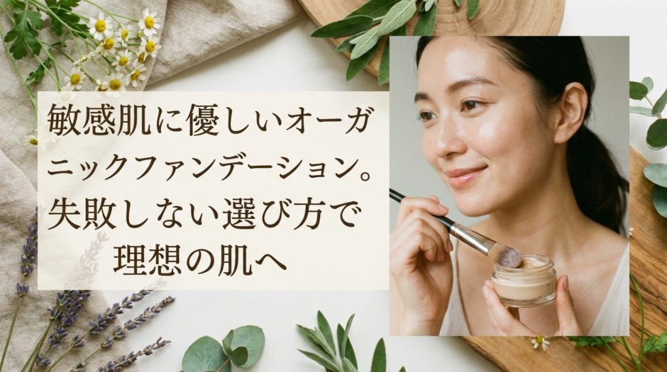 敏感肌に優しいオーガニックファンデーション。失敗しない選び方で理想の肌へ