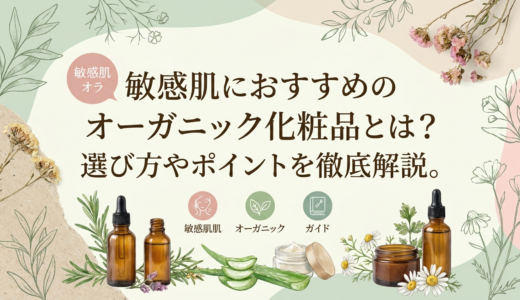 敏感肌におすすめのオーガニック化粧品とは？選び方やポイントを徹底解説。