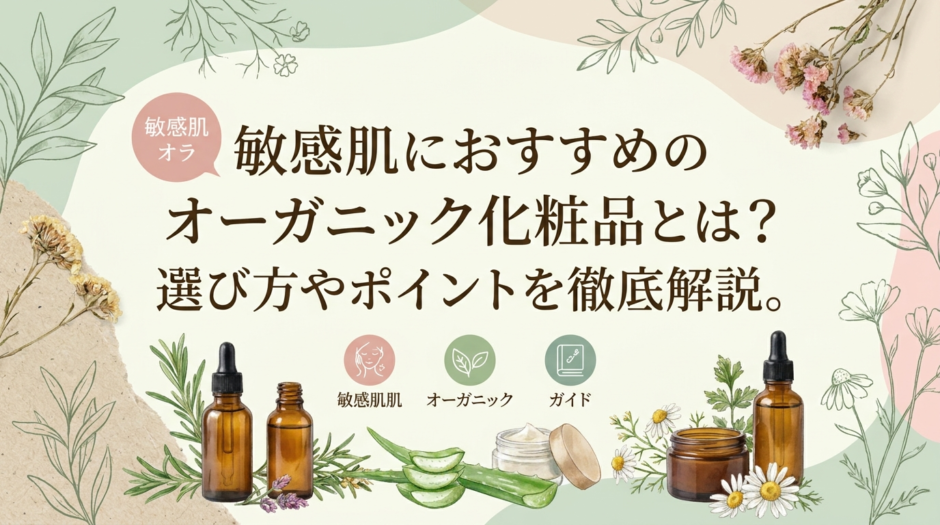 敏感肌におすすめのオーガニック化粧品とは？選び方やポイントを徹底解説。