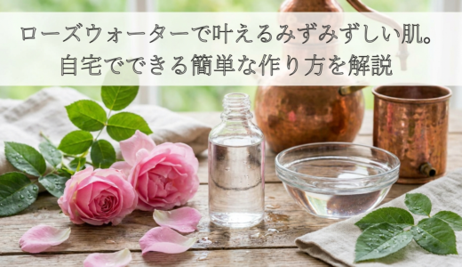 ローズウォーターで叶えるみずみずしい肌。自宅でできる簡単な作り方を解説