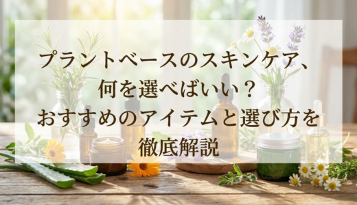 プラントベースのスキンケア、何を選べばいい？おすすめのアイテムと選び方を徹底解説