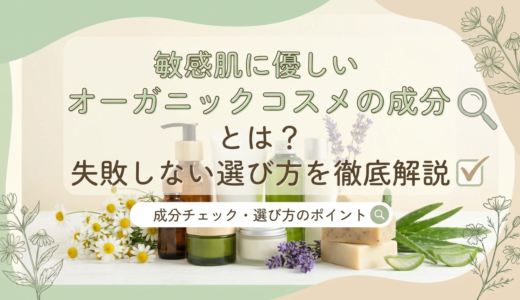 敏感肌に優しいオーガニックコスメの成分とは？失敗しない選び方を徹底解説