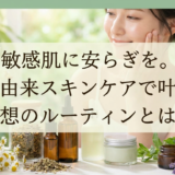 敏感肌に安らぎを。植物由来スキンケアで叶える理想のルーティンとは？