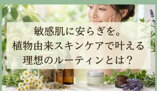 敏感肌に安らぎを。植物由来スキンケアで叶える理想のルーティンとは？