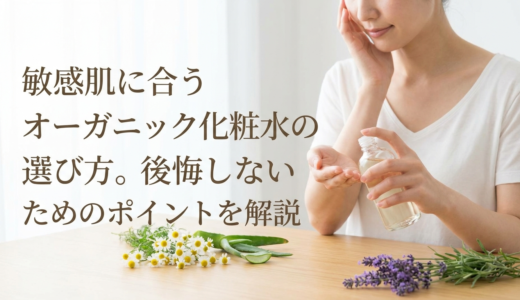 敏感肌に合うオーガニック化粧水の選び方。後悔しないためのポイントを解説